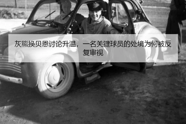 灰熊换贝恩讨论升温，一名关键球员的处境为何被反复审视
